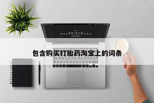 打胎药私人那里有卖包含购买打胎药淘宝上的词条