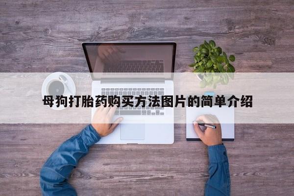 打胎药私人那里有卖母狗打胎药购买方法图片的简单介绍
