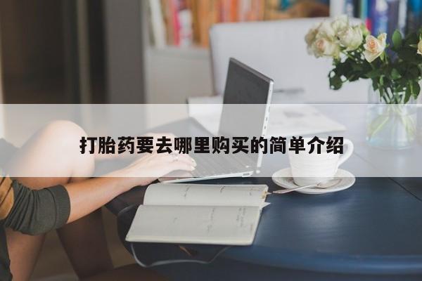 打胎药私人那里有卖打胎药要去哪里购买的简单介绍