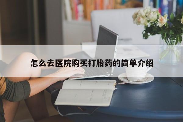 打胎药私人那里有卖怎么去医院购买打胎药的简单介绍