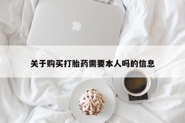 打胎药私人那里有卖关于购买打胎药需要本人吗的信息