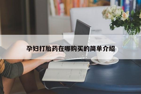 打胎药私人那里有卖孕妇打胎药在哪购买的简单介绍