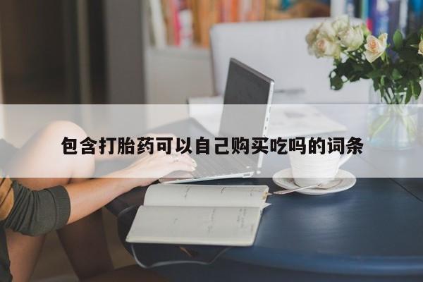 打胎药私人那里有卖包含打胎药可以自己购买吃吗的词条