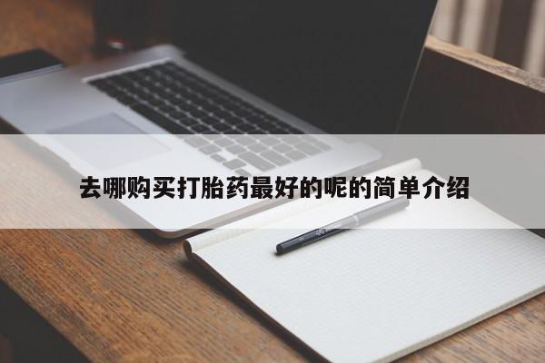 打胎药私人那里有卖去哪购买打胎药最好的呢的简单介绍