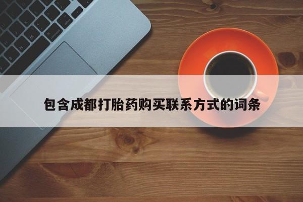 打胎药私人那里有卖包含成都打胎药购买联系方式的词条
