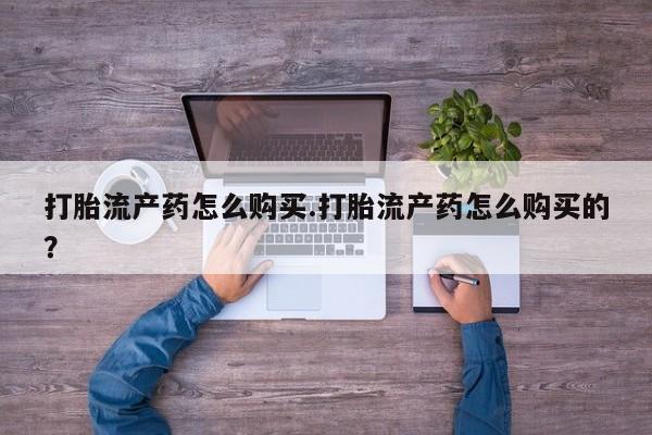 打胎药私人那里有卖打胎流产药怎么购买.打胎流产药怎么购买的？