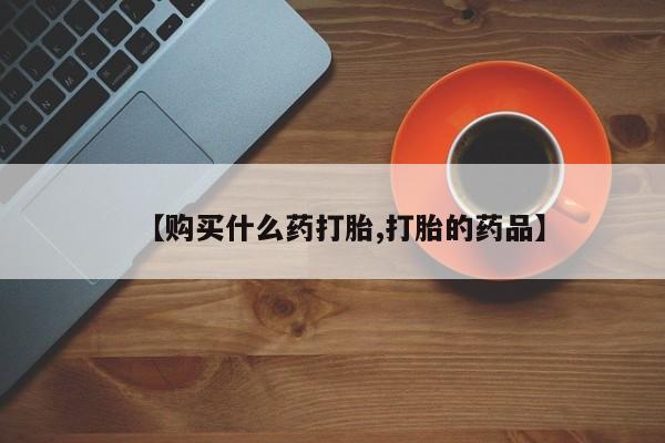 打胎药私人那里有卖【购买什么药打胎,打胎的药品】