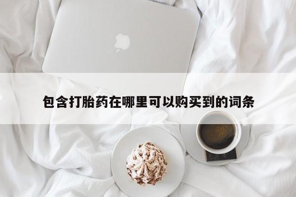打胎药私人那里有卖包含打胎药在哪里可以购买到的词条