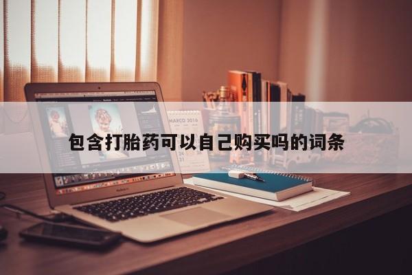 打胎药私人那里有卖包含打胎药可以自己购买吗的词条