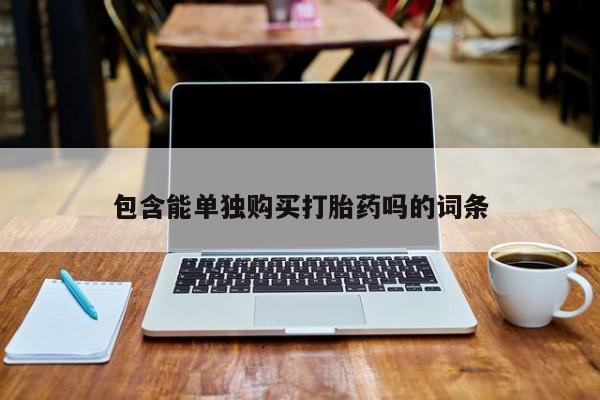 打胎药私人那里有卖包含能单独购买打胎药吗的词条