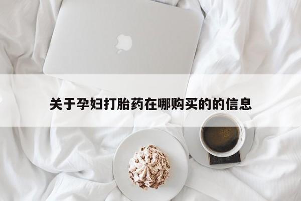 打胎药私人那里有卖关于孕妇打胎药在哪购买的的信息